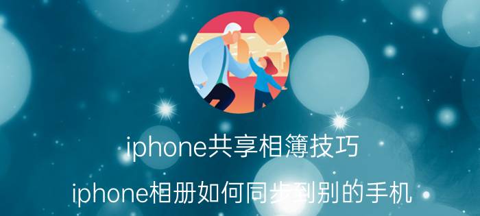 iphone共享相簿技巧 iphone相册如何同步到别的手机？